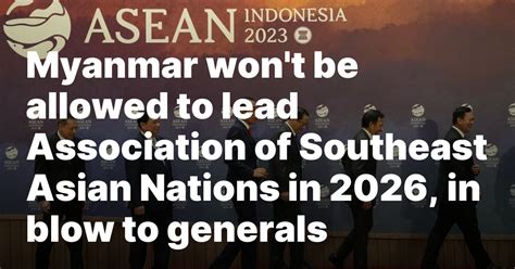 Myanmar won’t be allowed to lead Association of Southeast Asian Nations in 2026, in blow to generals